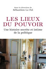 Les lieux de pouvoir : une histoire secrète et intime de la politique