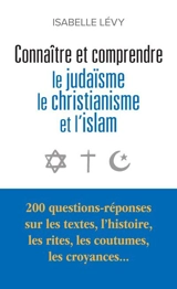Connaître et comprendre le judaïsme, le christianisme et l'islam : 200 questions-réponses sur les textes, l'histoire, les rites, les coutumes, les croyances... - Isabelle Lévy