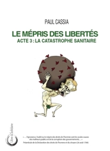 Le mépris des libertés. Vol. 3. La catastrophe sanitaire - Paul Cassia