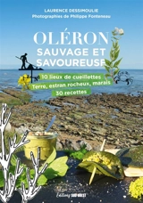 Oléron sauvage et savoureuse : 10 lieux de cueillettes : terre, estran rocheux, marais, 30 recettes - Laurence Dessimoulie