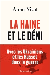 La haine et le déni : avec les Ukrainiens et les Russes dans la guerre - Anne Nivat