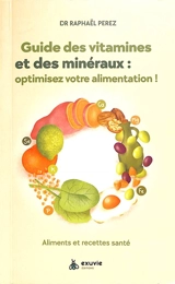 Guide des vitamines et des minéraux : optimisez votre alimentation ! : aliments et recettes santé - Raphaël Perez