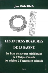 Les anciens royaumes de la savane : les Etats des savanes méridionales de l'Afrique centrale : des origines à l'occupation coloniale - Jan Vansina