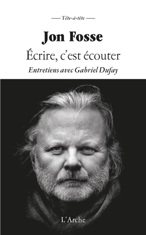 Ecrire, c'est écouter : entretiens avec Gabriel Dufay - Jon Fosse