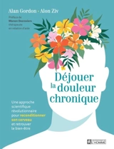 Déjouer la douleur chronique : Une approche scientifique révolutionnaire pour reconditionner son cerveau et retrouver le bien-être - Alan Gordon