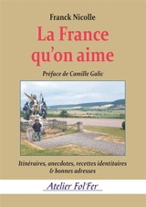 La France qu'on aime : itinéraires, anecdotes, recettes identitaires & bonnes adresses - Franck Nicolle