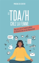 Le TDA-H chez la femme : bien vivre avec le trouble du déficit de l'attention avec ou sans hyperactivité - Pascale De Coster