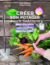 Créer son potager dans le Sud-Ouest : selon son terroir, selon ses envies, selon ses goûts - Eric Prédine