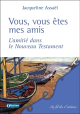 Vous, vous êtes mes amis : l'amitié dans le Nouveau Testament - Jacqueline Assaël