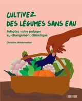 Cultivez des légumes sans eau : adaptez votre potager au changement climatique - Christine Weidenweber