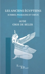 Les anciens Egyptiens. Scribes, pharaons et dieux - Aude Gros de Beler
