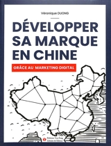 Développer sa marque en Chine grâce au marketing digital : stratégies de référencement web, des réseaux sociaux et du marketing d'influence pour réussir à développer son entreprise en Chine - Véronique Duong