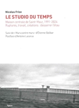 Le studio du temps : Maison centrale de Saint-Maur, 1991-2024 : ruptures, travail, créations, desserrer l'étau. Murs contre murs : impressions de Saint-Maur - Nicolas Frize