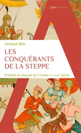Les conquérants de la steppe : d'Attila au khanat de Crimée : Ve-XVIIIe siècle - Arnaud Blin