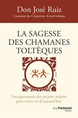 La sagesse des chamanes toltèques : enseignements des anciens maîtres pour notre vie d'aujourd'hui - José Ruiz