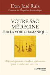 Votre sac médecine sur la voie chamanique : objets de pouvoir, rituels et cérémonies pour transformer votre vie - José Ruiz