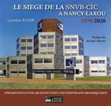 Le siège de la SNVB-CIC à Nancy-Laxou, 1970-2020 : disparition d'une architecture contemporaine remarquable - Caroline Bauer