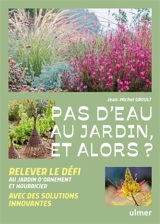 Pas d'eau au jardin, et alors ? : relever le défi avec des solutions innovantes : au jardin d'ornement et nourricier - Jean-Michel Groult