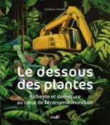 Le dessous des plantes : richesse et démesure au coeur de l'économie mondiale - Florence Thinard