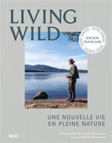 Living wild : une nouvelle vie en pleine nature : plus de trois cent quarante photographies - Joanna MacLennan