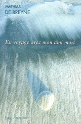 En voyage avec mon ami mort : écrit à haute voix - Mathias de Breyne