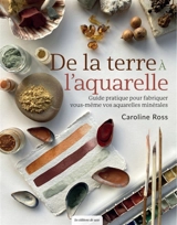 De la terre à l'aquarelle : guide pratique pour fabriquer vous-même vos aquarelles minérales - Caroline Ross