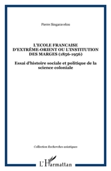 L'Ecole française d'Extrême-Orient ou L'institution des marges (1898-1956) : essai d'histoire sociale et politique de la science coloniale - Singaravelou