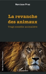 La revanche des animaux : tragi-comédie animalière - Narcisse Praz