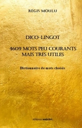 Dico-lingot : 4.609 mots peu courants mais très utiles : dictionnaire de mots choisis - Régis Moulu