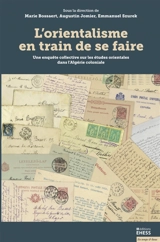 L'orientalisme en train de se faire : une enquête collective sur les études orientales dans l'Algérie coloniale
