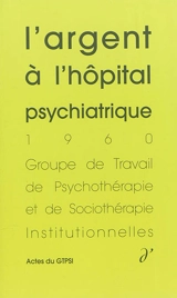 Actes du GTPSI. Vol. 2. L'argent à l'hôpital psychiatrique : actes du GTPSI, Villers-Cotterêts, 3 et 4 décembre 1960 - Groupe de travail de psychothérapie et de sociothérapie institutionnelles. Rencontres (1960 ; Villers-Cotterêts, Aisne)