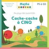Au pays des quantités. Cache-cache à cinq : PS à GS - Anne Drapeau-Grès