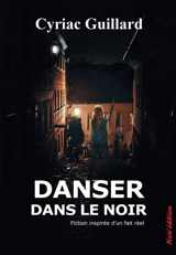 Danser dans le noir : fiction inspirée d'un fait réel - Cyriac Guillard