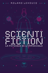 Scientifiction : la physique de l'impossible - Roland Lehoucq