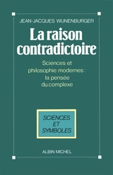 La raison contradictoire : sciences et philosophie modernes : la pensée du complexe - Jean-Jacques Wunenburger