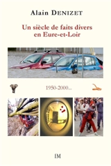Un siècle de faits divers en Eure-et-Loir 1950-2000 - Alain Denizet