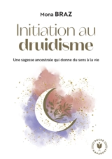 Initiation au druidisme : une sagesse ancestrale qui donne du sens à la vie - Mona Braz
