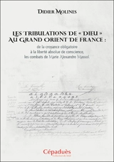 Les tribulations de Dieu au Grand Orient de France : de la croyance obligatoire à la liberté absolue de conscience, les combats de Marie Alexandre Massol - Didier Molines