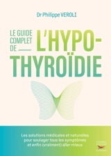 Le guide complet de l'hypothyroïdie : les solutions médicales et naturelles pour soulager tous les symptômes et enfin (vraiment) aller mieux - Philippe Veroli