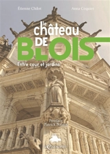 Le château de Blois : entre cour et jardins - Etienne Chilot
