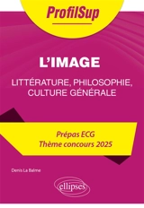 L'image : littérature, philosophie, culture générale : prépas ECG, thème concours 2025 - Denis La Balme