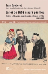 La loi de 1905 n'aura pas lieu : histoire politique des séparations des Eglises et de l'Etat (1902-1908). Vol. 3. L'Eglise catholique légale malgré elle (1905-1908) - Jean Baubérot-Vincent