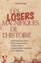 Les losers magnifiques de l'histoire : Léonard de Vinci, Toutankhamon, Marco Polo, Christophe Colomb, Nina Simone... - Antoine Bonnet
