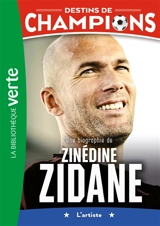 Destins de champions. Vol. 10. Une biographie de Zinédine Zidane : l'artiste - Luca Caioli