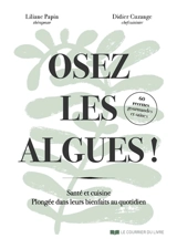 Oser les algues ! : santé et cuisine, plongée dans leurs bienfaits au quotidien : 60 recettes gourmandes et saines - Liliane Papin