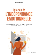 Les clés de l'indépendance émotionnelle : 5 piliers pour se libérer du regard des autres et choisir le meilleur pour soi - Carole Rinaldi