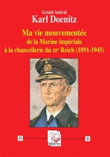 Ma vie mouvementée : de la marine impériale à la chancellerie du IIIe Reich (1891-1945) - Karl Dönitz