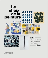 Le choix de la peinture : une autre histoire de l'abstraction en France, 1962-1989
