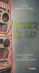 Penser le rap : de paria à dominant : analyse d'un phénomène culturel - Kévin Boucaud-Victoire