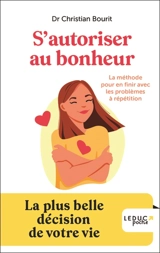 S'autoriser au bonheur ! : la méthode pour en finir avec les problèmes à répétition : la plus belle décision de votre vie - Christian Bourit